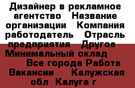 Дизайнер в рекламное агентство › Название организации ­ Компания-работодатель › Отрасль предприятия ­ Другое › Минимальный оклад ­ 26 000 - Все города Работа » Вакансии   . Калужская обл.,Калуга г.